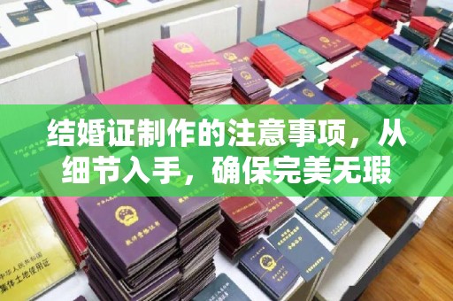 中西结婚证制作的注意事项，从细节入手，确保完美无瑕